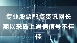 专业股票配资资讯网长期以来岛上通信信号不佳