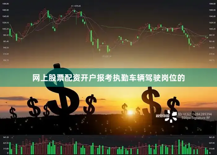 网上股票配资开户报考执勤车辆驾驶岗位的