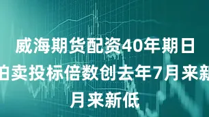威海期货配资40年期日债拍卖投标倍数创去年7月来新低