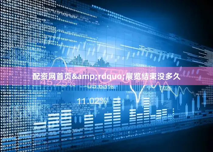 配资网首页&rdquo;展览结束没多久