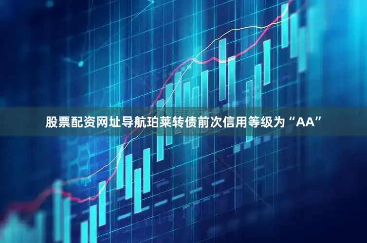 股票配资网址导航珀莱转债前次信用等级为“AA”