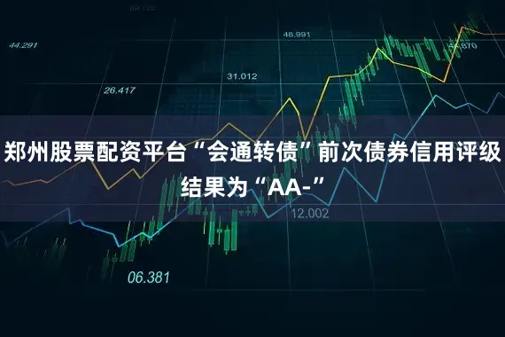 郑州股票配资平台“会通转债”前次债券信用评级结果为“AA-”