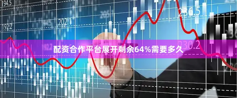 配资合作平台展开剩余64%需要多久