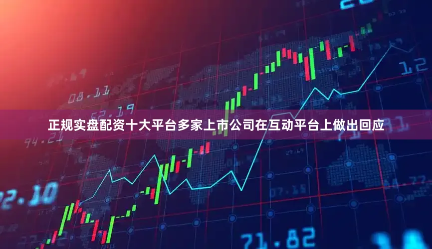 正规实盘配资十大平台多家上市公司在互动平台上做出回应