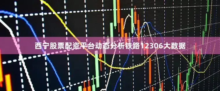 西宁股票配资平台动态分析铁路12306大数据