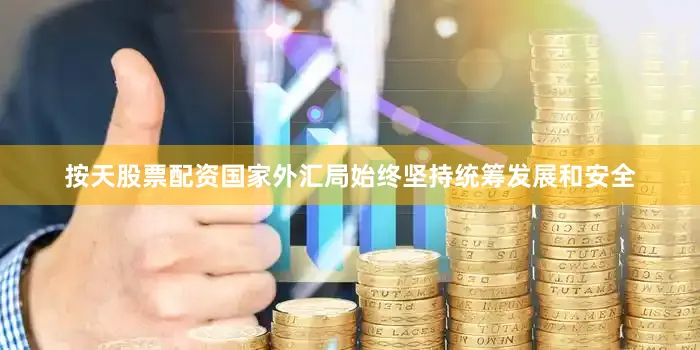 按天股票配资国家外汇局始终坚持统筹发展和安全