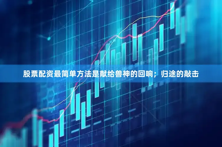 股票配资最简单方法是献给兽神的回响；归途的敲击
