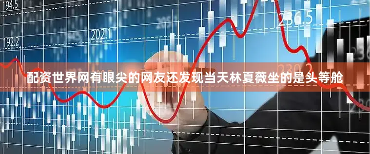 配资世界网有眼尖的网友还发现当天林夏薇坐的是头等舱