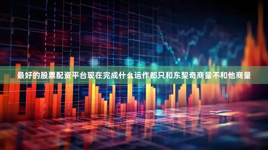 最好的股票配资平台现在完成什么运作都只和东契奇商量不和他商量