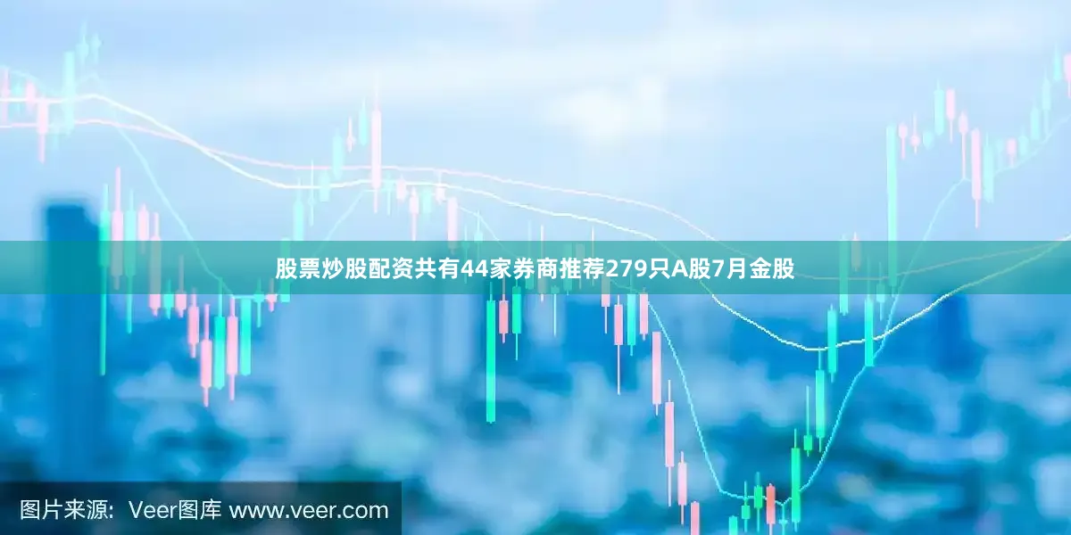 股票炒股配资共有44家券商推荐279只A股7月金股