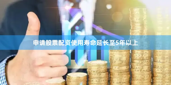 申请股票配资使用寿命延长至5年以上