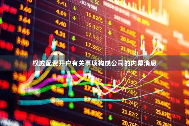 权威配资开户有关事项构成公司的内幕消息