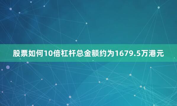股票如何10倍杠杆总金额约为1679.5万港元