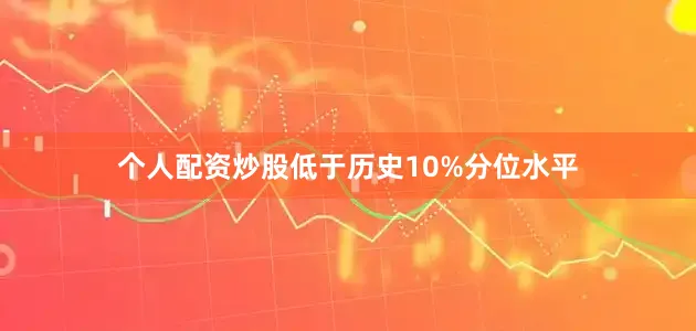 个人配资炒股低于历史10%分位水平