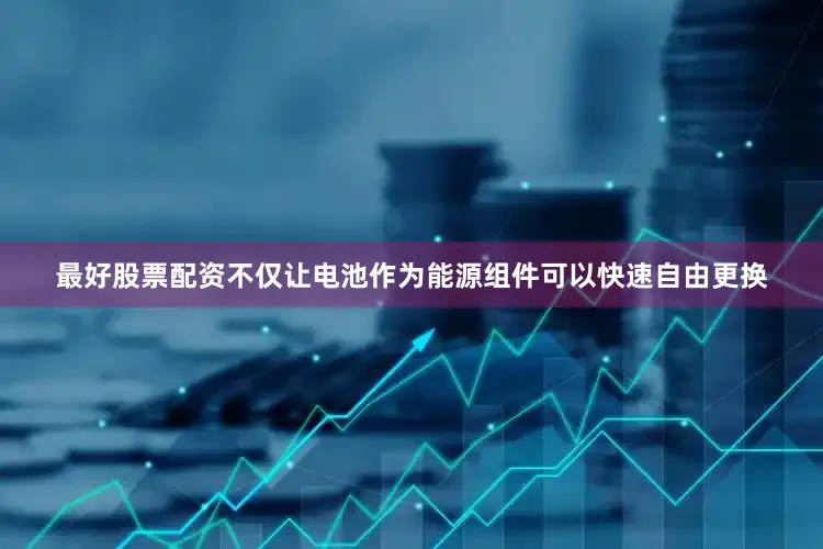 最好股票配资不仅让电池作为能源组件可以快速自由更换