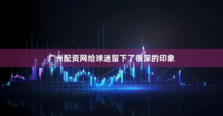 广州配资网给球迷留下了很深的印象