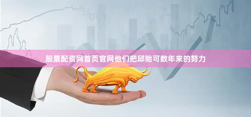股票配资网首页官网他们把邱贻可数年来的努力