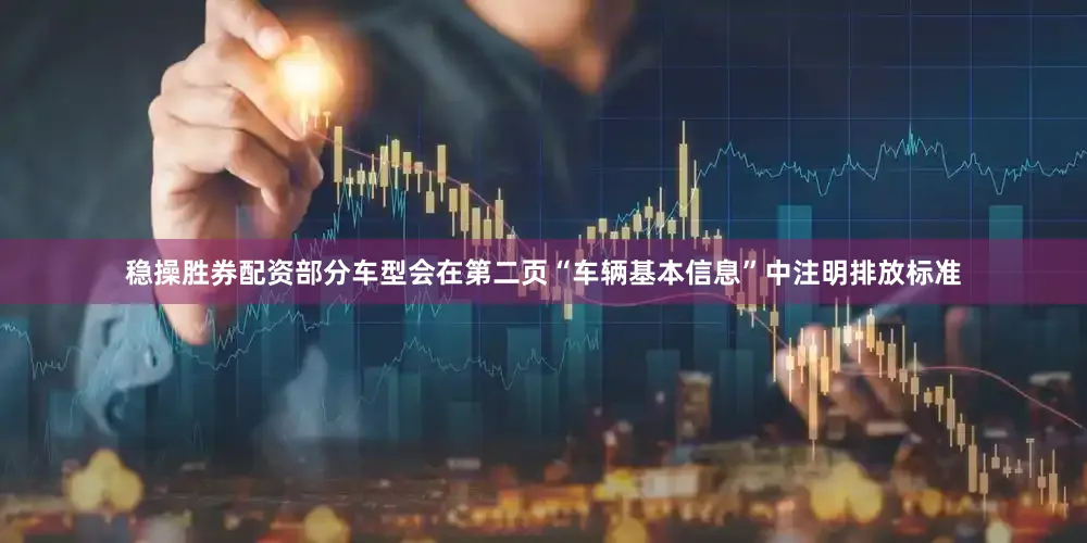 稳操胜券配资部分车型会在第二页“车辆基本信息”中注明排放标准