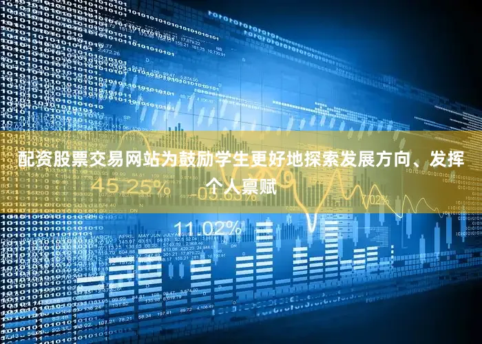 配资股票交易网站为鼓励学生更好地探索发展方向、发挥个人禀赋