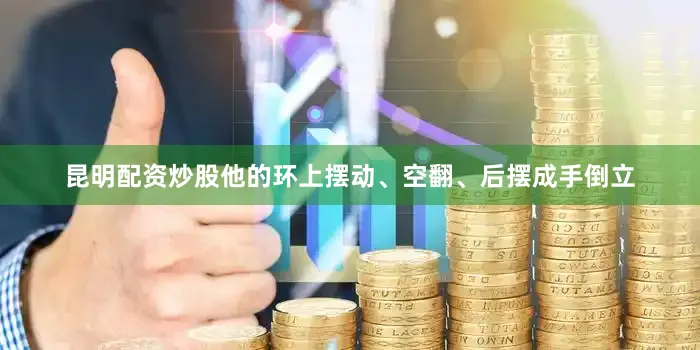昆明配资炒股他的环上摆动、空翻、后摆成手倒立