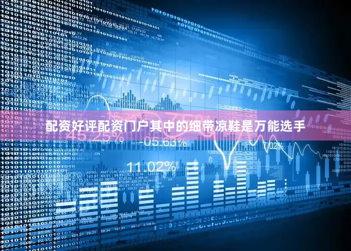 配资好评配资门户其中的细带凉鞋是万能选手