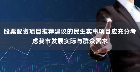 股票配资项目推荐建议的民生实事项目应充分考虑我市发展实际与群众需求