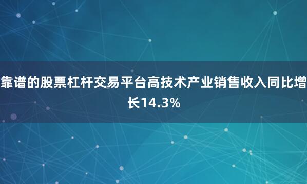 靠谱的股票杠杆交易平台高技术产业销售收入同比增长14.3%