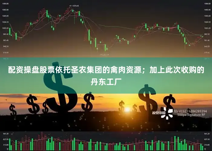 配资操盘股票依托圣农集团的禽肉资源；加上此次收购的丹东工厂