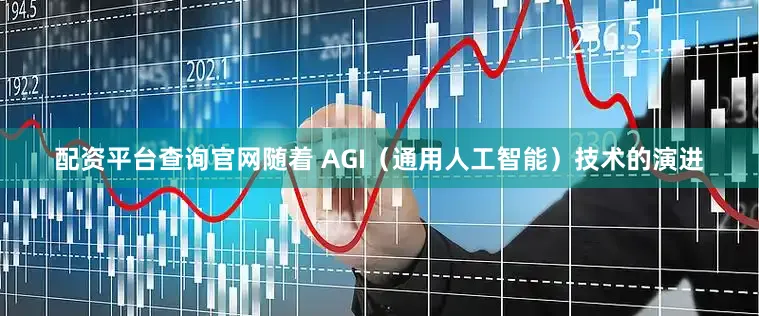 配资平台查询官网随着 AGI（通用人工智能）技术的演进