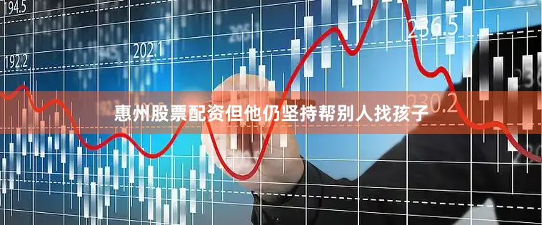 惠州股票配资但他仍坚持帮别人找孩子