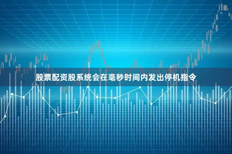 股票配资股系统会在毫秒时间内发出停机指令