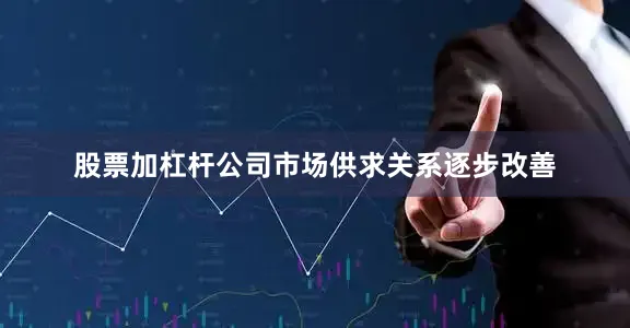 股票加杠杆公司市场供求关系逐步改善