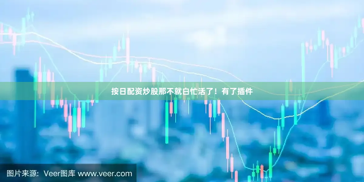 按日配资炒股那不就白忙活了！有了插件