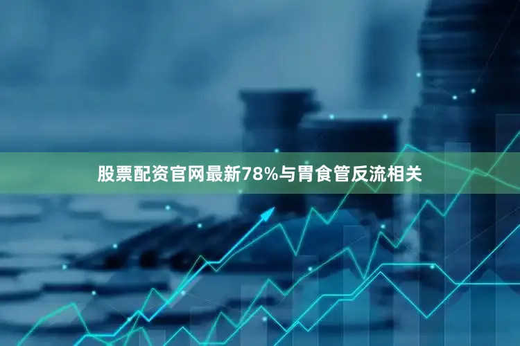 股票配资官网最新78%与胃食管反流相关