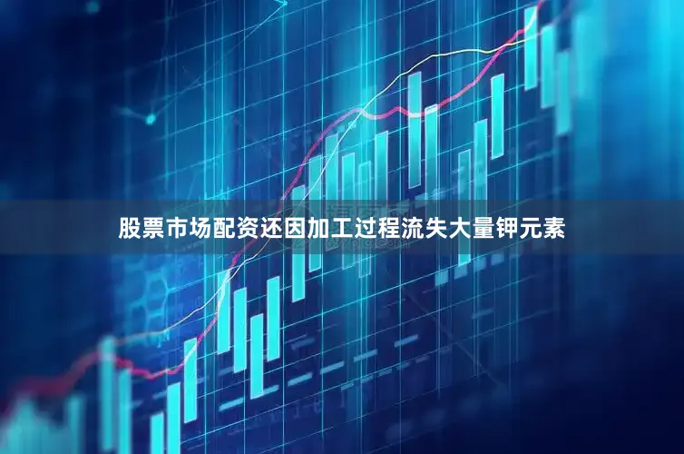 股票市场配资还因加工过程流失大量钾元素