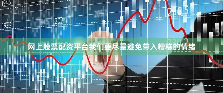 网上股票配资平台我们要尽量避免带入糟糕的情绪