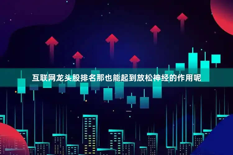 互联网龙头股排名那也能起到放松神经的作用呢