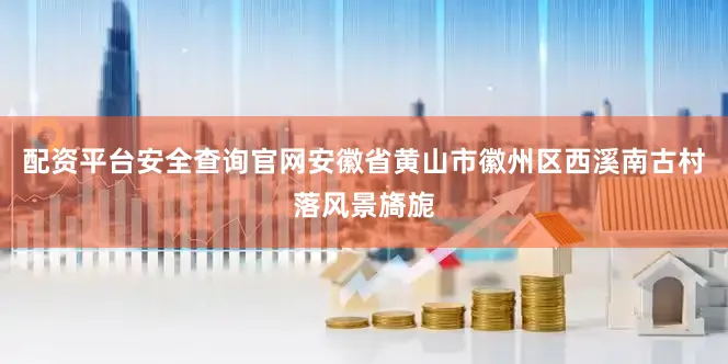 配资平台安全查询官网安徽省黄山市徽州区西溪南古村落风景旖旎